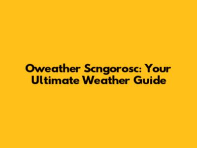 Oweather Scngorosc: Your Ultimate Weather Guide