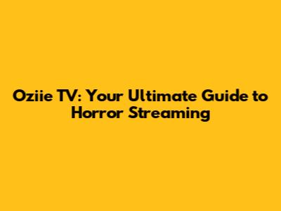 Oziie TV: Your Ultimate Guide to Horror Streaming