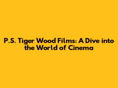 P.S. Tiger Wood Films: A Dive into the World of Cinema