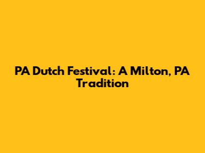 PA Dutch Festival: A Milton, PA Tradition