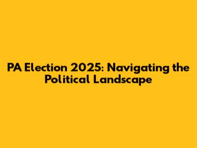 PA Election 2025: Navigating the Political Landscape