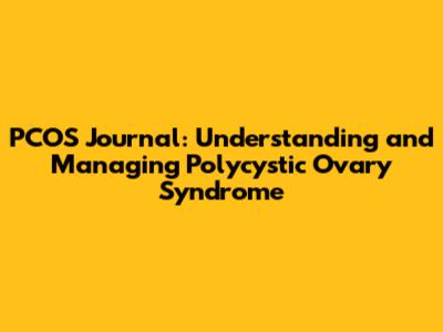 PCOS Journal: Understanding and Managing Polycystic Ovary Syndrome