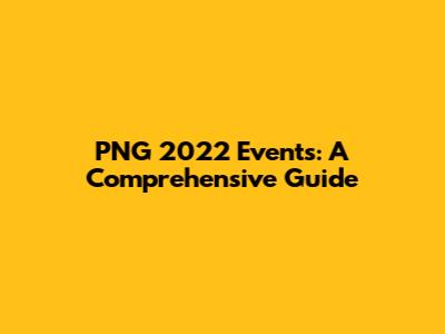 PNG 2022 Events: A Comprehensive Guide