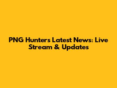 PNG Hunters Latest News: Live Stream & Updates