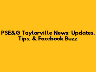 PSE&G Taylorville News: Updates, Tips, & Facebook Buzz