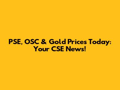 PSE, OSC & Gold Prices Today: Your CSE News!