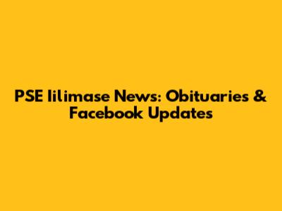 PSE Iilimase News: Obituaries & Facebook Updates