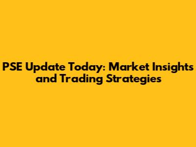 PSE Update Today: Market Insights and Trading Strategies