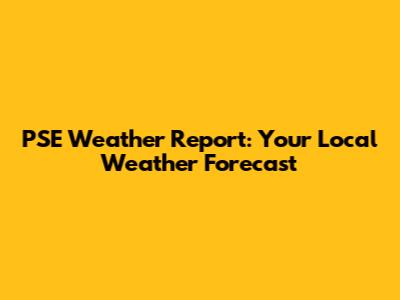 PSE Weather Report: Your Local Weather Forecast