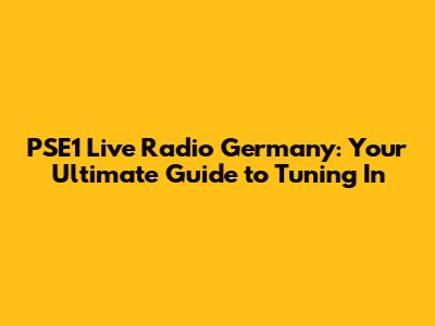 PSE1 Live Radio Germany: Your Ultimate Guide to Tuning In