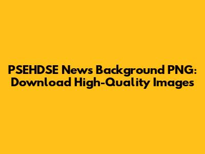 PSEHDSE News Background PNG: Download High-Quality Images