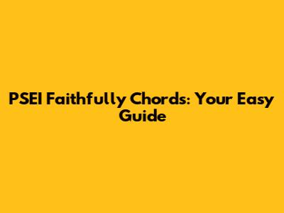 PSEI Faithfully Chords: Your Easy Guide