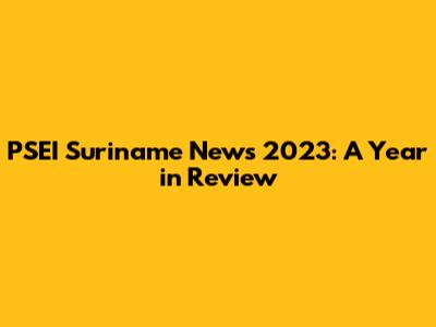 PSEI Suriname News 2023: A Year in Review