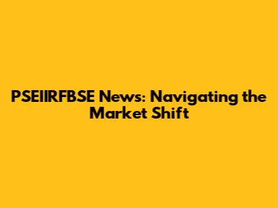 PSEIIRFBSE News: Navigating the Market Shift