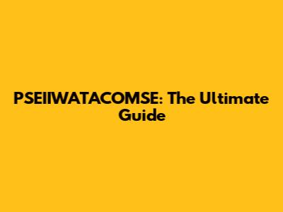 PSEIIWATACOMSE: The Ultimate Guide