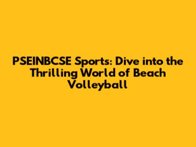 PSEINBCSE Sports: Dive into the Thrilling World of Beach Volleyball