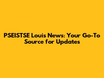 PSEISTSE Louis News: Your Go-To Source for Updates