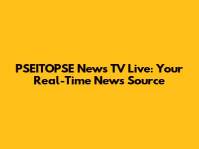 PSEITOPSE News TV Live: Your Real-Time News Source