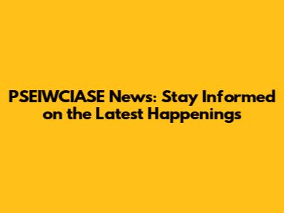 PSEIWCIASE News: Stay Informed on the Latest Happenings