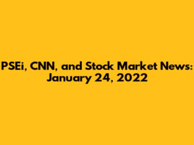 PSEi, CNN, and Stock Market News: January 24, 2022