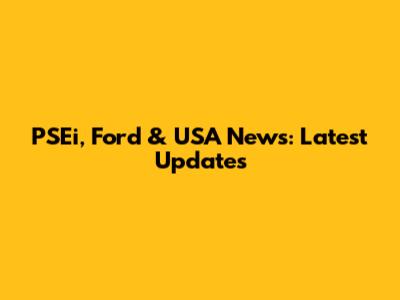 PSEi, Ford & USA News: Latest Updates