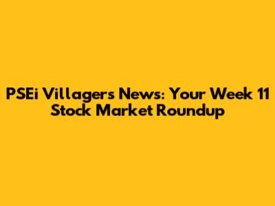 PSEi Villagers News: Your Week 11 Stock Market Roundup