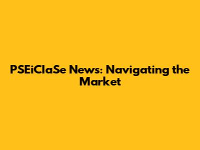 PSEiCIaSe News: Navigating the Market