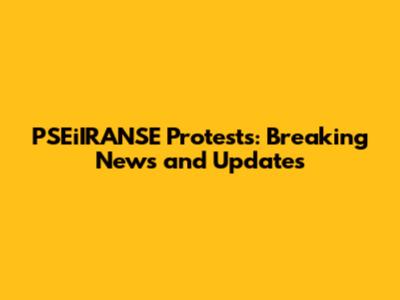 PSEiIRANSE Protests: Breaking News and Updates