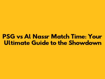 PSG vs Al Nassr Match Time: Your Ultimate Guide to the Showdown