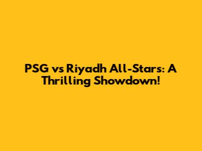 PSG vs Riyadh All-Stars: A Thrilling Showdown!