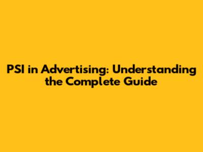 PSI in Advertising: Understanding the Complete Guide