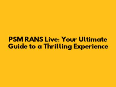 PSM RANS Live: Your Ultimate Guide to a Thrilling Experience
