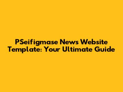 PSeifigmase News Website Template: Your Ultimate Guide