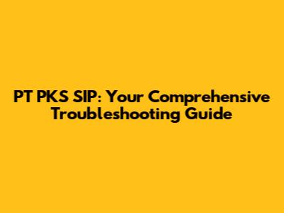 PT PKS SIP: Your Comprehensive Troubleshooting Guide