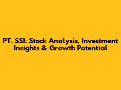 PT. SSI: Stock Analysis, Investment Insights & Growth Potential