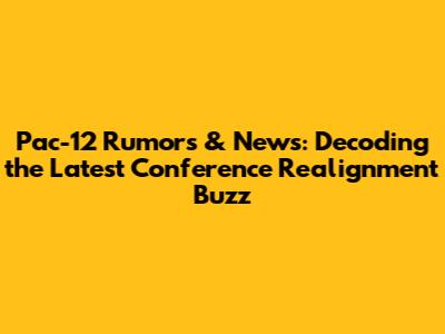 Pac-12 Rumors & News: Decoding the Latest Conference Realignment Buzz