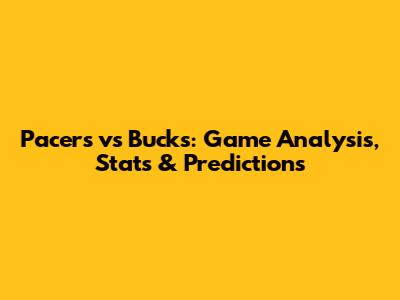 Pacers vs Bucks: Game Analysis, Stats & Predictions