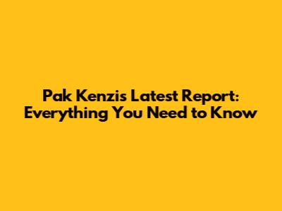 Pak Kenzi's Latest Report: Everything You Need to Know