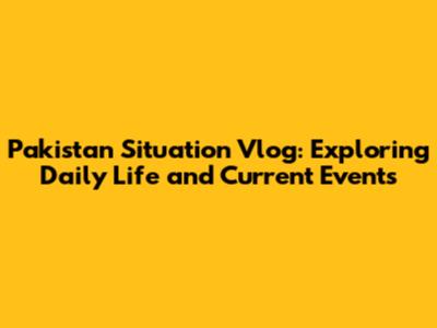 Pakistan Situation Vlog: Exploring Daily Life and Current Events