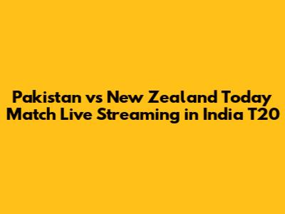 Pakistan vs New Zealand Today Match Live Streaming in India T20