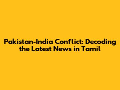 Pakistan-India Conflict: Decoding the Latest News in Tamil