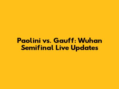 Paolini vs. Gauff: Wuhan Semifinal Live Updates