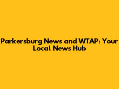 Parkersburg News and WTAP: Your Local News Hub