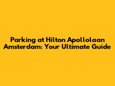 Parking at Hilton Apollolaan Amsterdam: Your Ultimate Guide