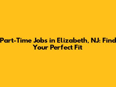 Part-Time Jobs in Elizabeth, NJ: Find Your Perfect Fit