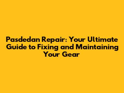 Pasdedan Repair: Your Ultimate Guide to Fixing and Maintaining Your Gear