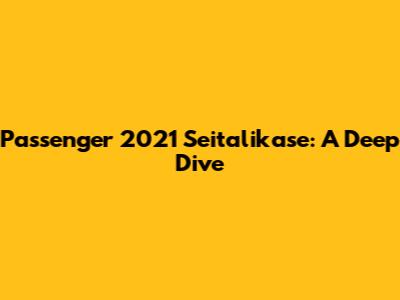 Passenger 2021 Seitalikase: A Deep Dive