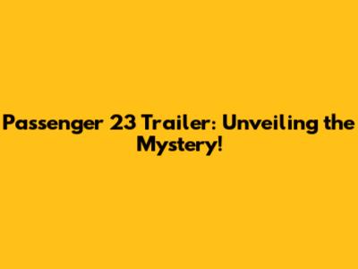 Passenger 23 Trailer: Unveiling the Mystery!
