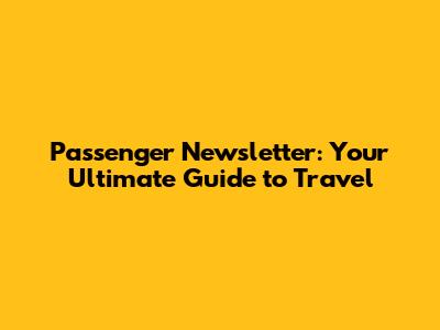 Passenger Newsletter: Your Ultimate Guide to Travel