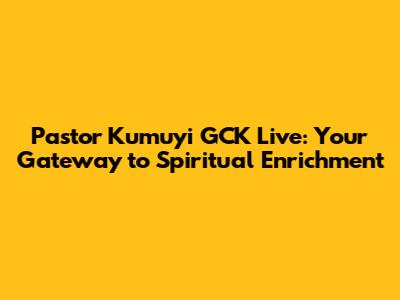 Pastor Kumuyi GCK Live: Your Gateway to Spiritual Enrichment